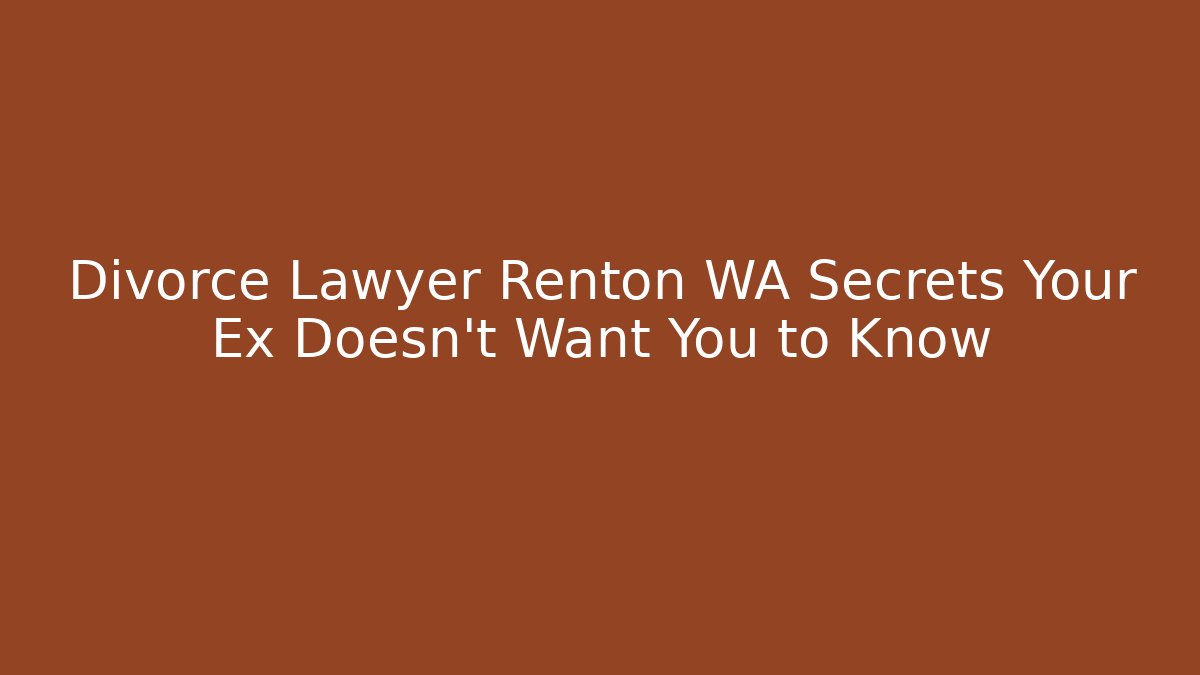 Divorce Lawyer Renton WA Secrets Your Ex Doesn’t Want You to Know