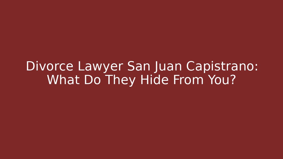 Divorce Lawyer San Juan Capistrano: What Do They Hide From You?