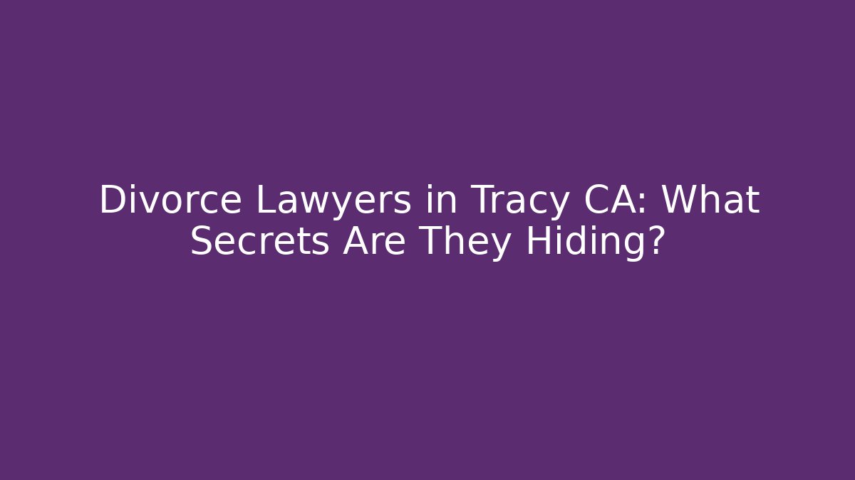 Divorce Lawyers in Tracy CA: What Secrets Are They Hiding?