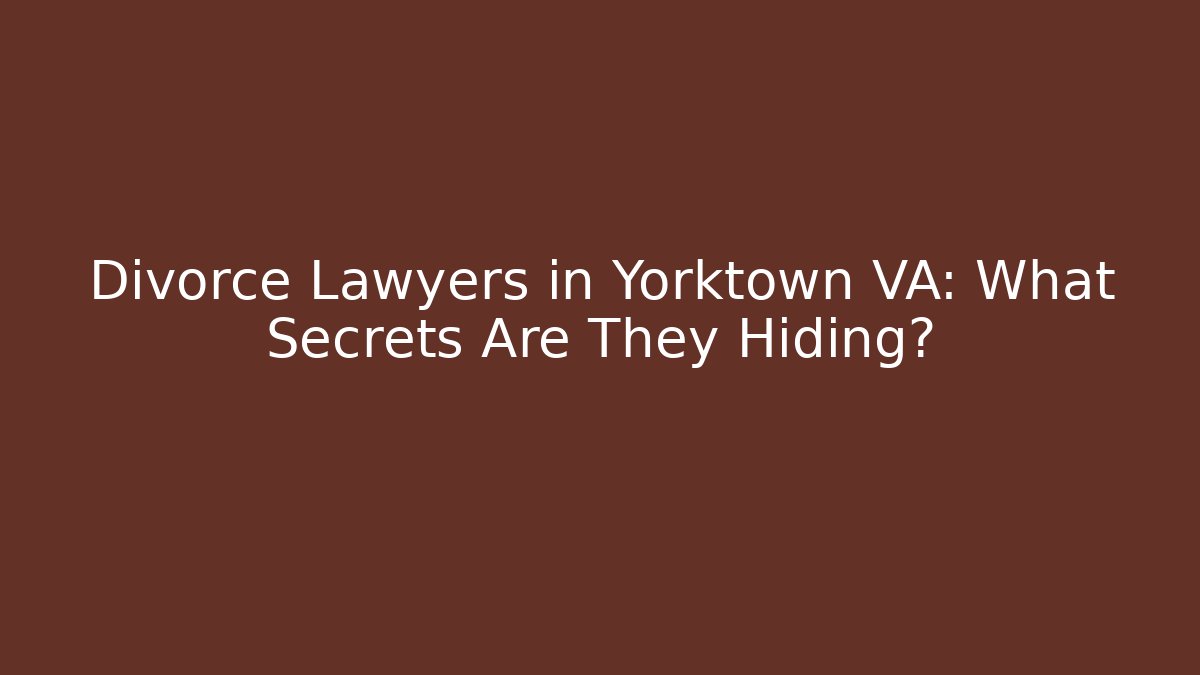 Divorce Lawyers in Yorktown VA: What Secrets Are They Hiding?