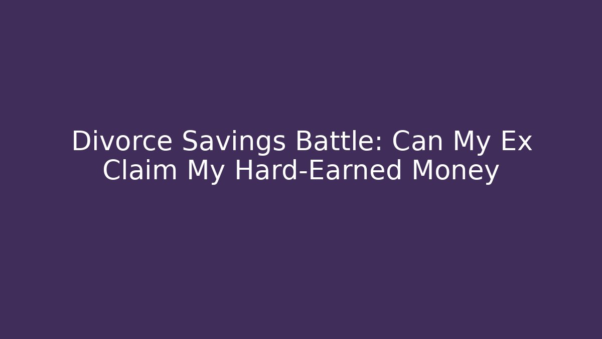 Divorce Savings Battle: Can My Ex Claim My Hard-Earned Money