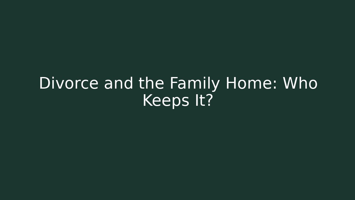 Divorce and the Family Home: Who Keeps It?