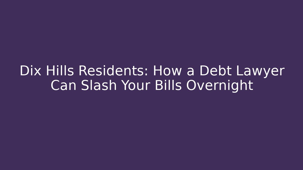 Dix Hills Residents: How a Debt Lawyer Can Slash Your Bills Overnight