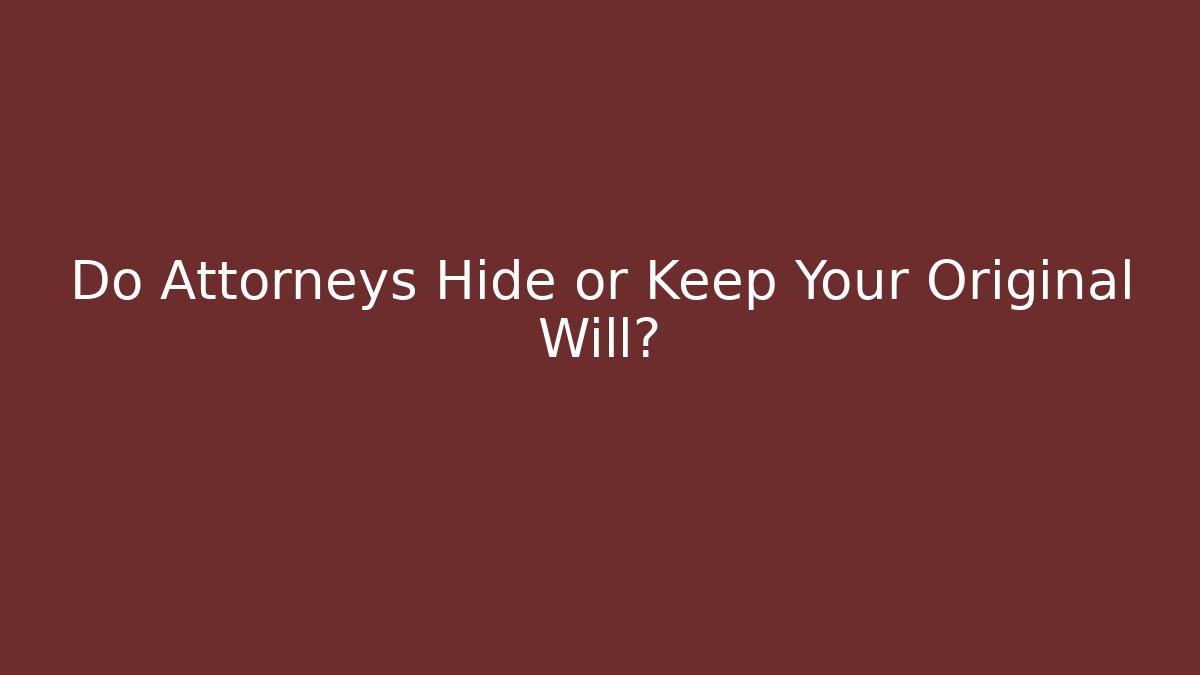 Do Attorneys Hide or Keep Your Original Will?