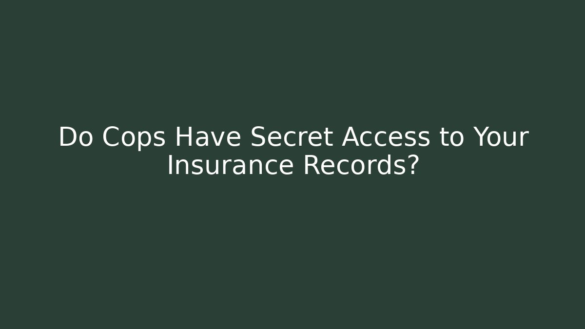Do Cops Have Secret Access to Your Insurance Records? - WealthxGroup