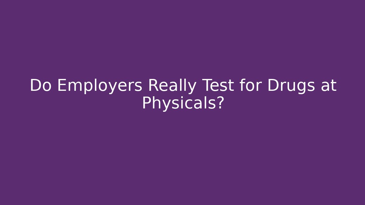 Do Employers Really Test for Drugs at Physicals? - WealthxGroup