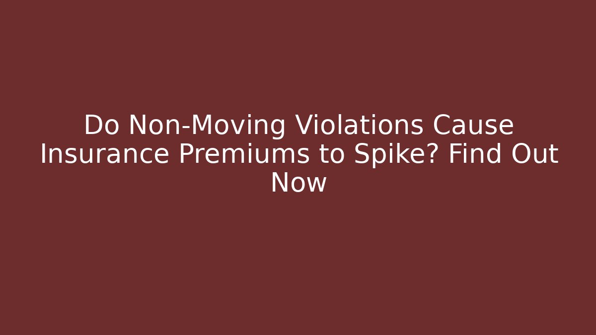 Do Non-Moving Violations Cause Insurance Premiums to Spike? Find Out Now