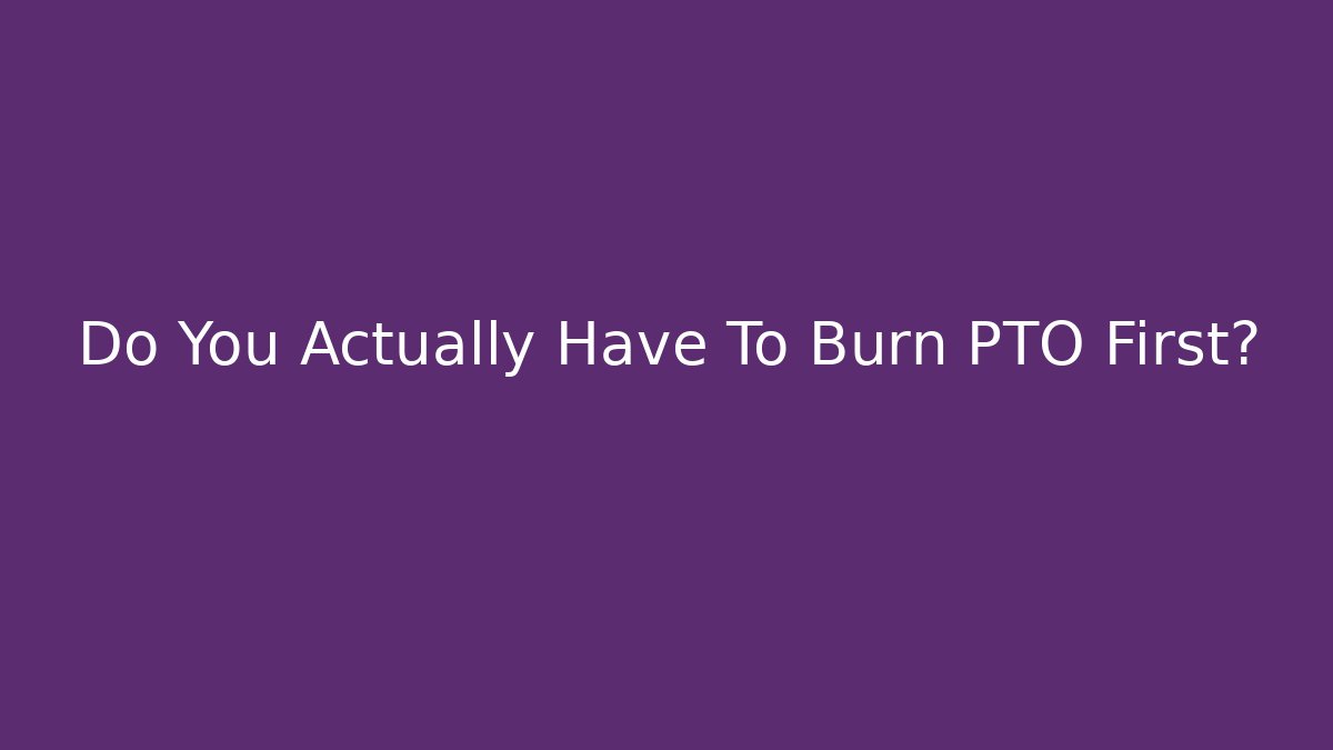 Do You Actually Have To Burn PTO First?