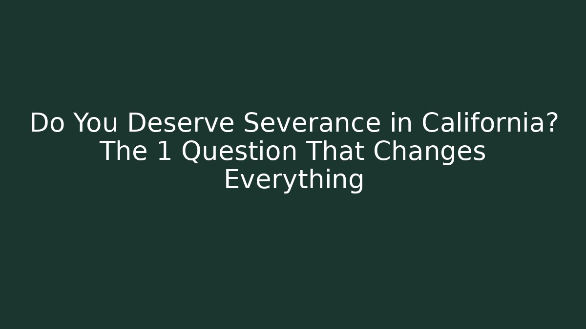 Do You Deserve Severance in California? The 1 Question That Changes Everything - WealthxGroup