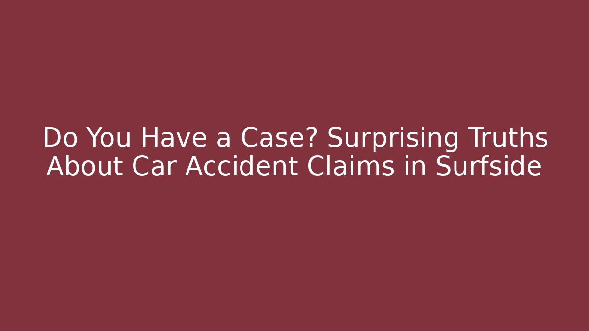 Do You Have a Case? Surprising Truths About Car Accident Claims in Surfside