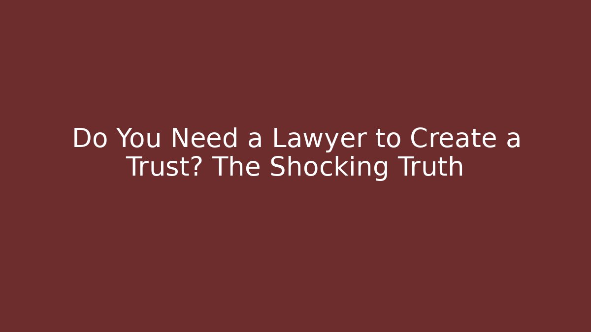 Do You Need a Lawyer to Create a Trust? The Shocking Truth