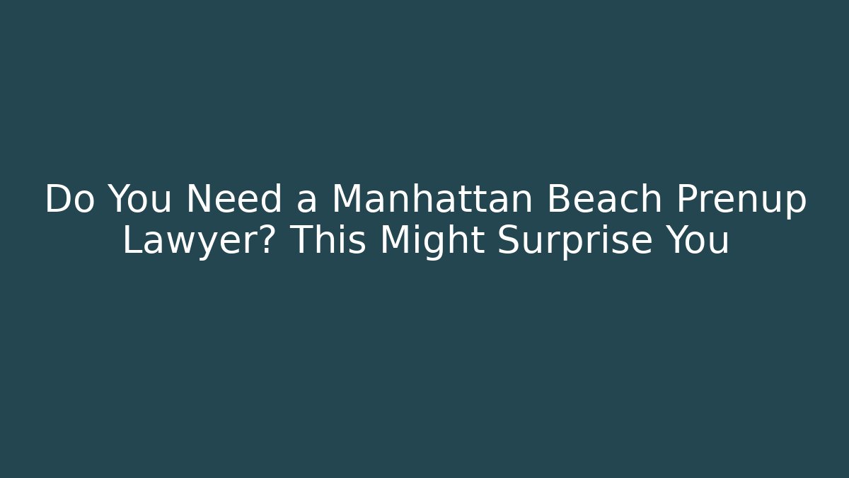 Do You Need a Manhattan Beach Prenup Lawyer? This Might Surprise You