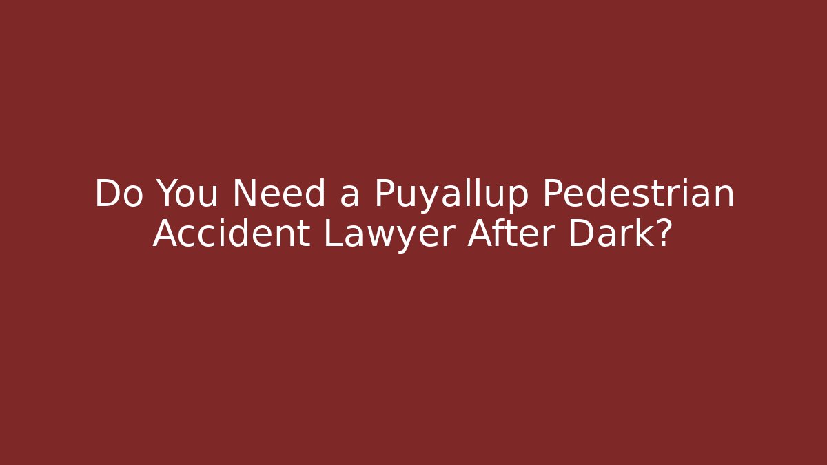 Do You Need a Puyallup Pedestrian Accident Lawyer After Dark?