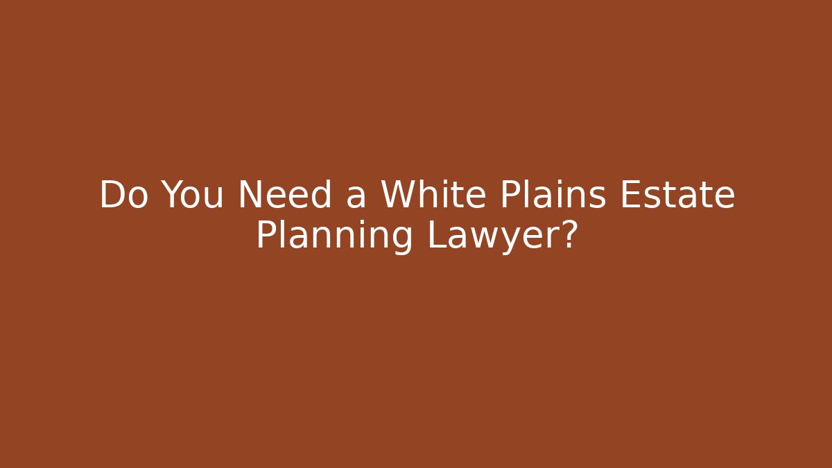 Do You Need a White Plains Estate Planning Lawyer?