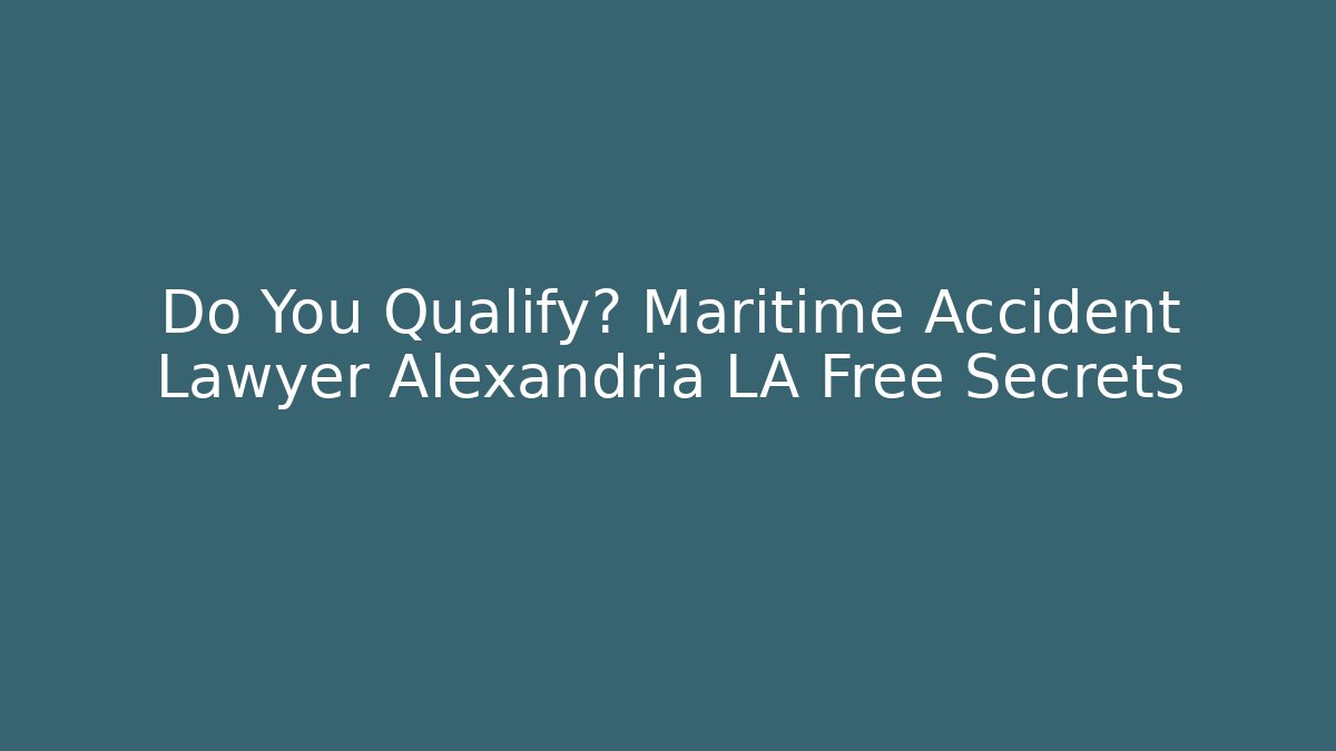 Do You Qualify? Maritime Accident Lawyer Alexandria LA Free Secrets