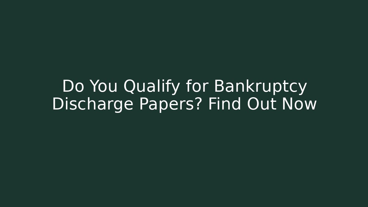 Do You Qualify for Bankruptcy Discharge Papers? Find Out Now
