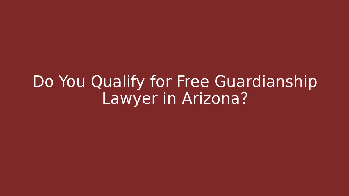 Do You Qualify for Free Guardianship Lawyer in Arizona?