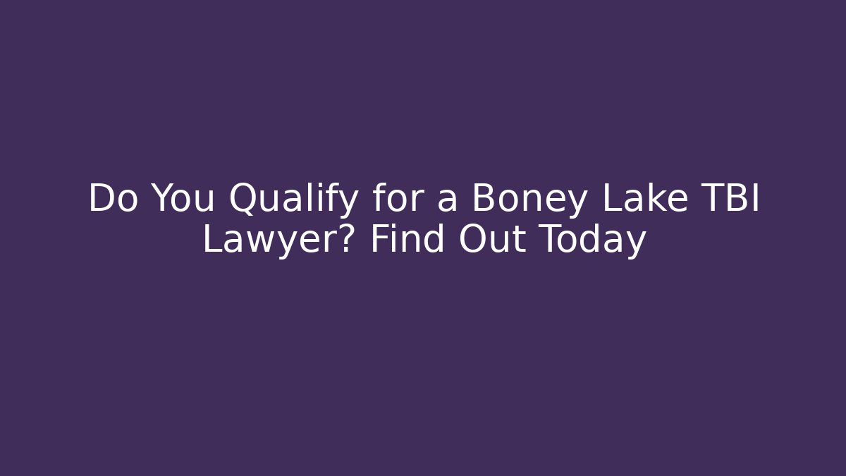 Do You Qualify for a Boney Lake TBI Lawyer? Find Out Today