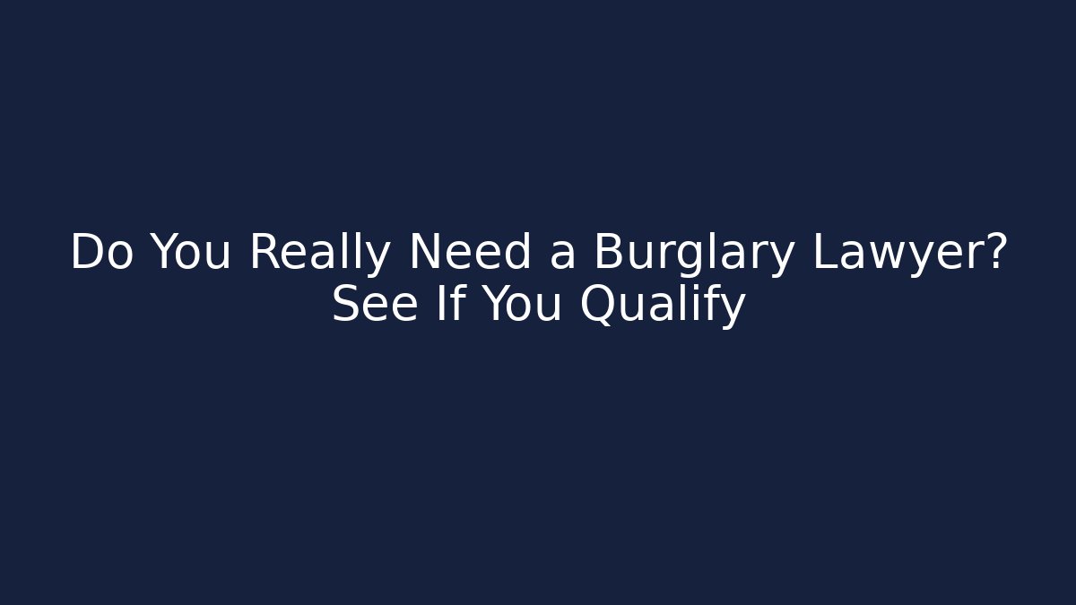 Do You Really Need a Burglary Lawyer? See If You Qualify
