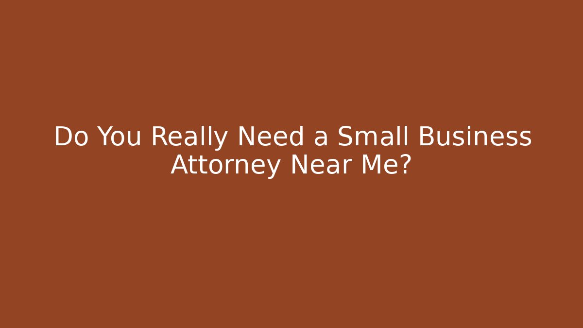 Do You Really Need a Small Business Attorney Near Me?