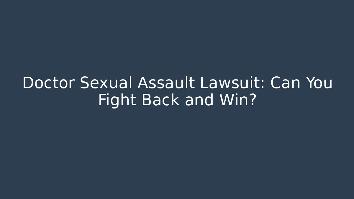 Doctor Sexual Assault Lawsuit: Can You Fight Back and Win?