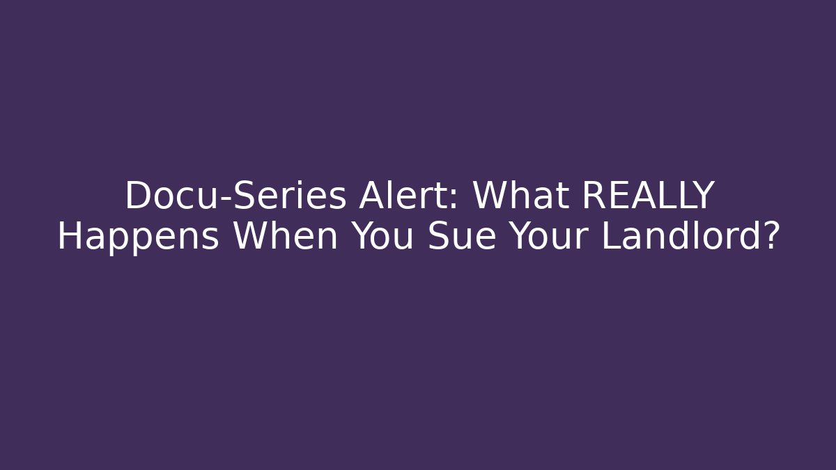 Docu-Series Alert: What REALLY Happens When You Sue Your Landlord?