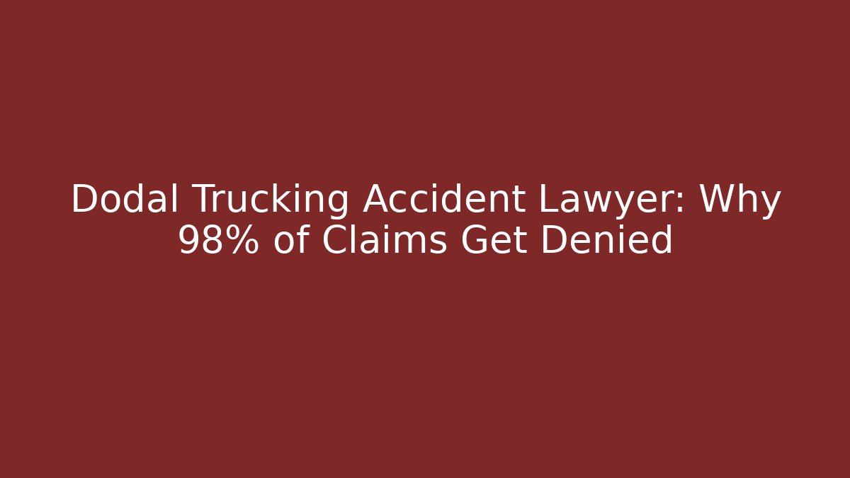 Dodal Trucking Accident Lawyer: Why 98% of Claims Get Denied
