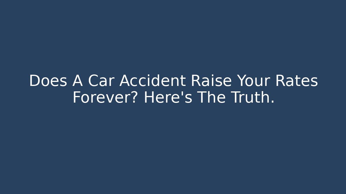 Does A Car Accident Raise Your Rates Forever? Here's The Truth.
