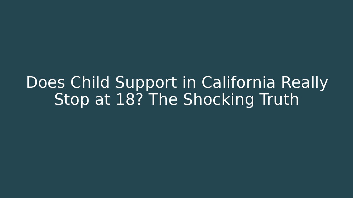 Does Child Support in California Really Stop at 18? The Shocking Truth