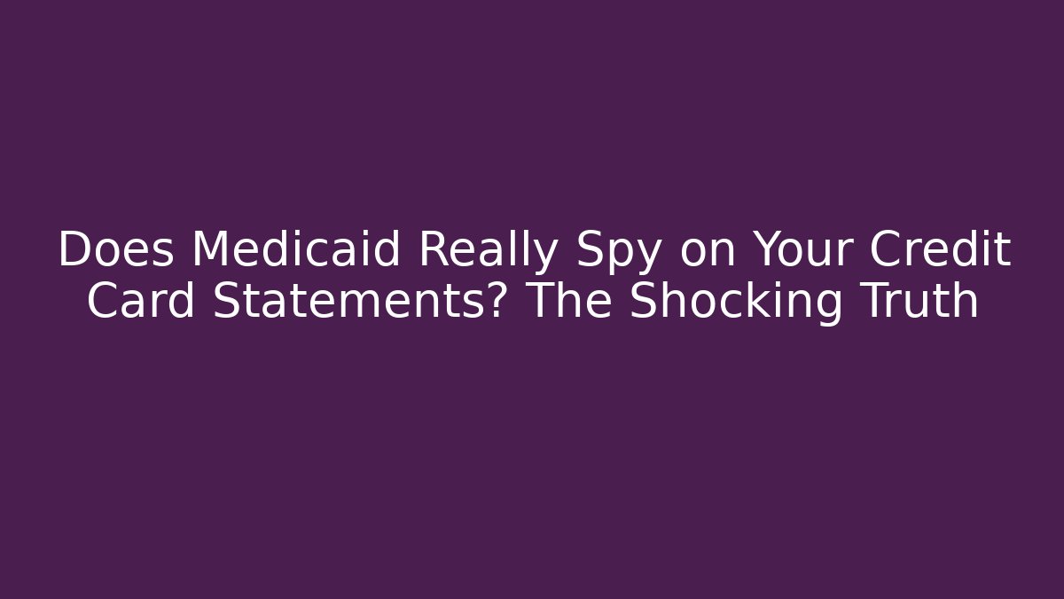 Does Medicaid Really Spy on Your Credit Card Statements? The Shocking Truth