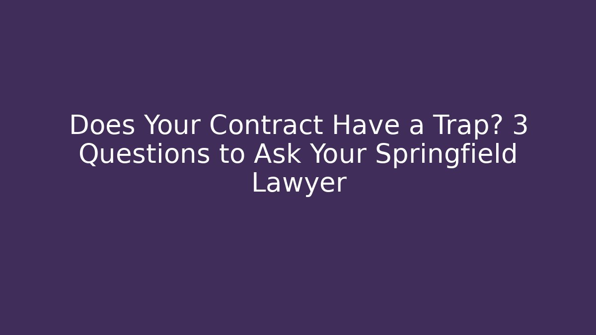 Does Your Contract Have a Trap? 3 Questions to Ask Your Springfield Lawyer