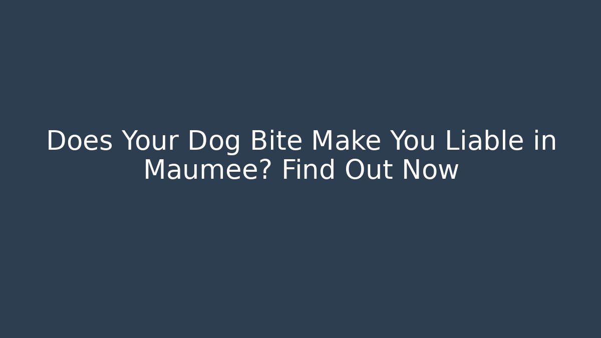 Does Your Dog Bite Make You Liable in Maumee? Find Out Now