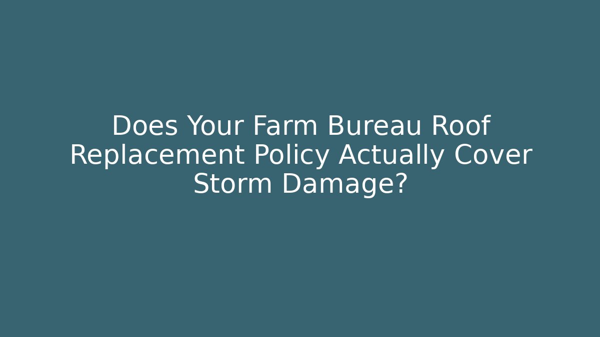 Does Your Farm Bureau Roof Replacement Policy Actually Cover Storm Damage?