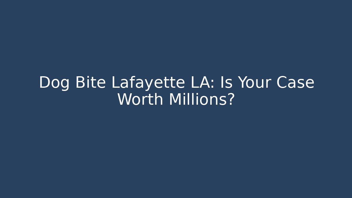 Dog Bite Lafayette LA: Is Your Case Worth Millions?