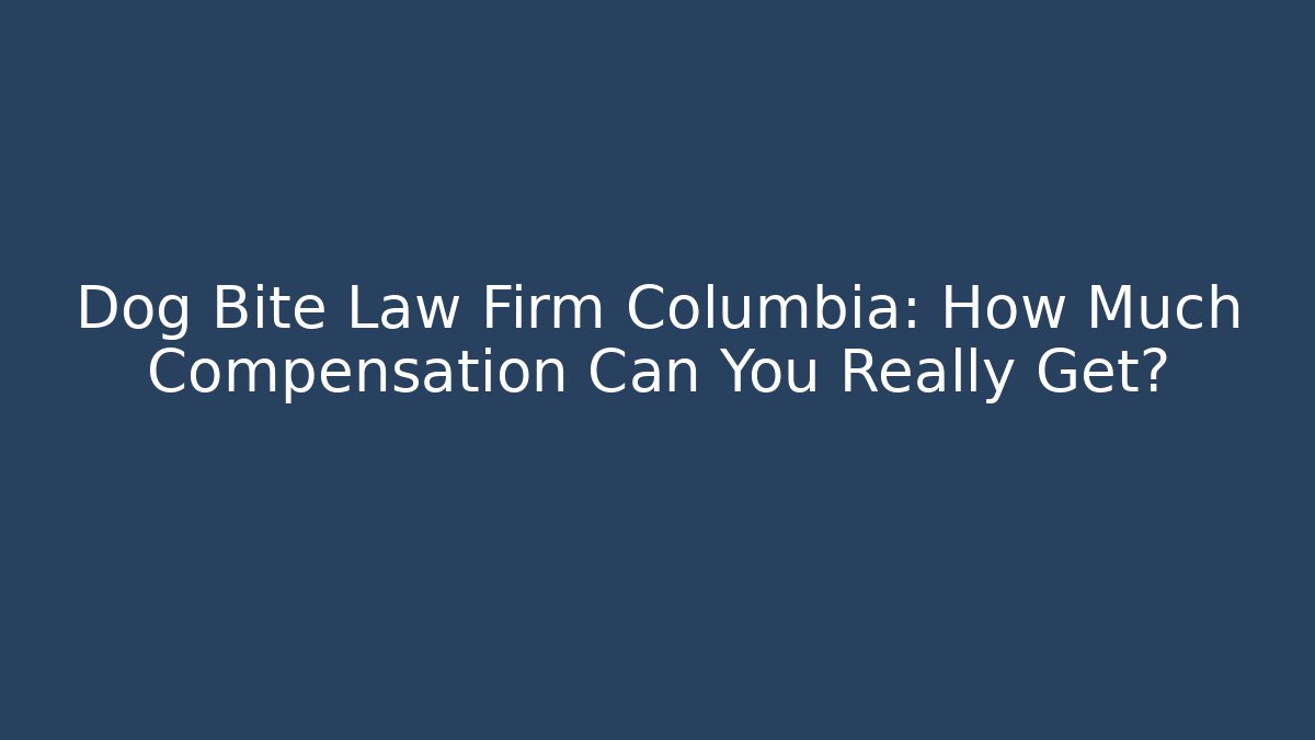 Dog Bite Law Firm Columbia: How Much Compensation Can You Really Get?
