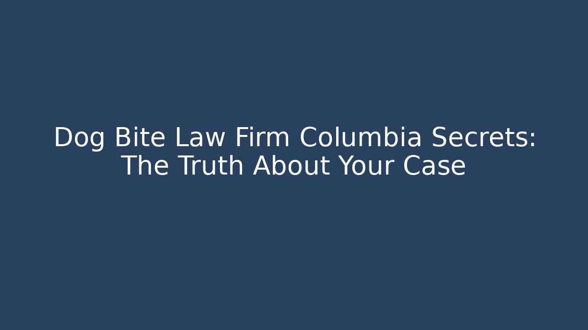 Dog Bite Law Firm Columbia Secrets: The Truth About Your Case