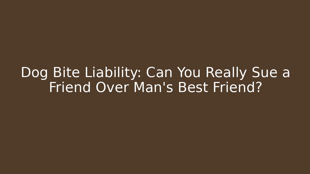 Dog Bite Liability: Can You Really Sue a Friend Over Man's Best Friend?