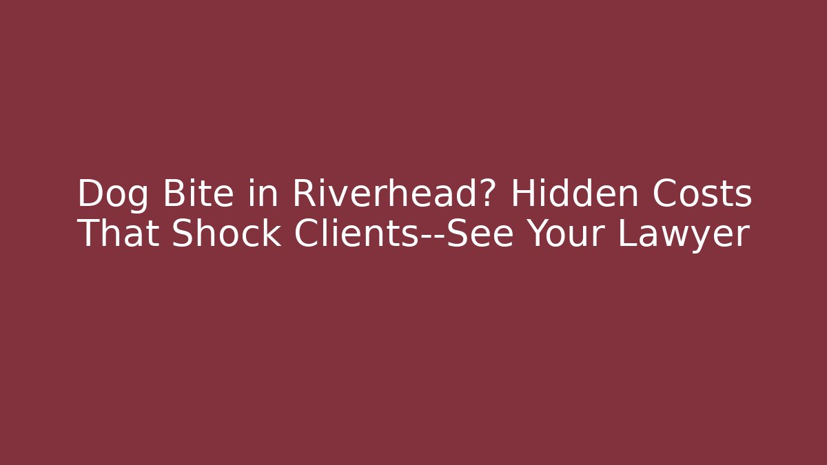 Dog Bite in Riverhead? Hidden Costs That Shock Clients—See Your Lawyer