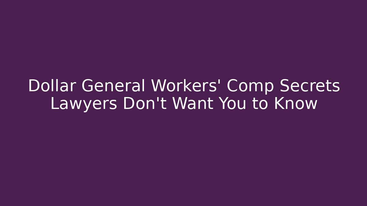 Dollar General Workers' Comp Secrets Lawyers Don't Want You to Know