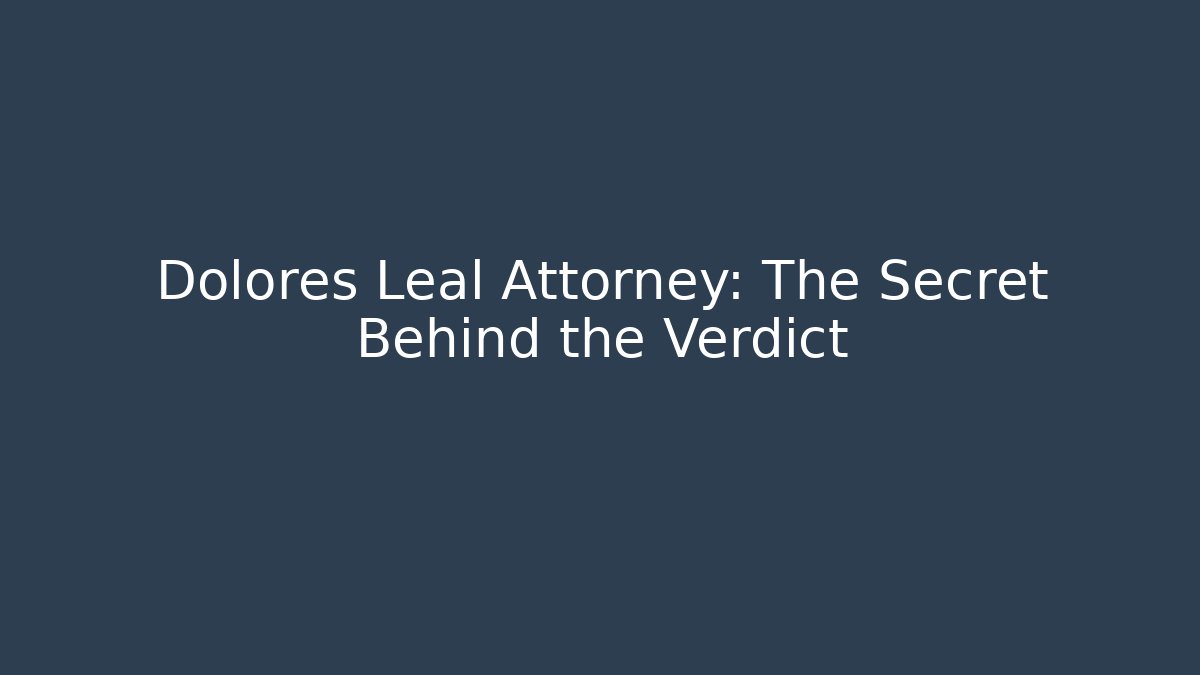 Dolores Leal Attorney: The Secret Behind the Verdict