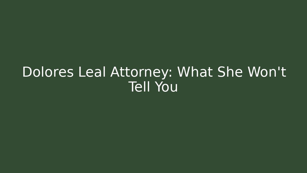 Dolores Leal Attorney: What She Won't Tell You - WealthxGroup