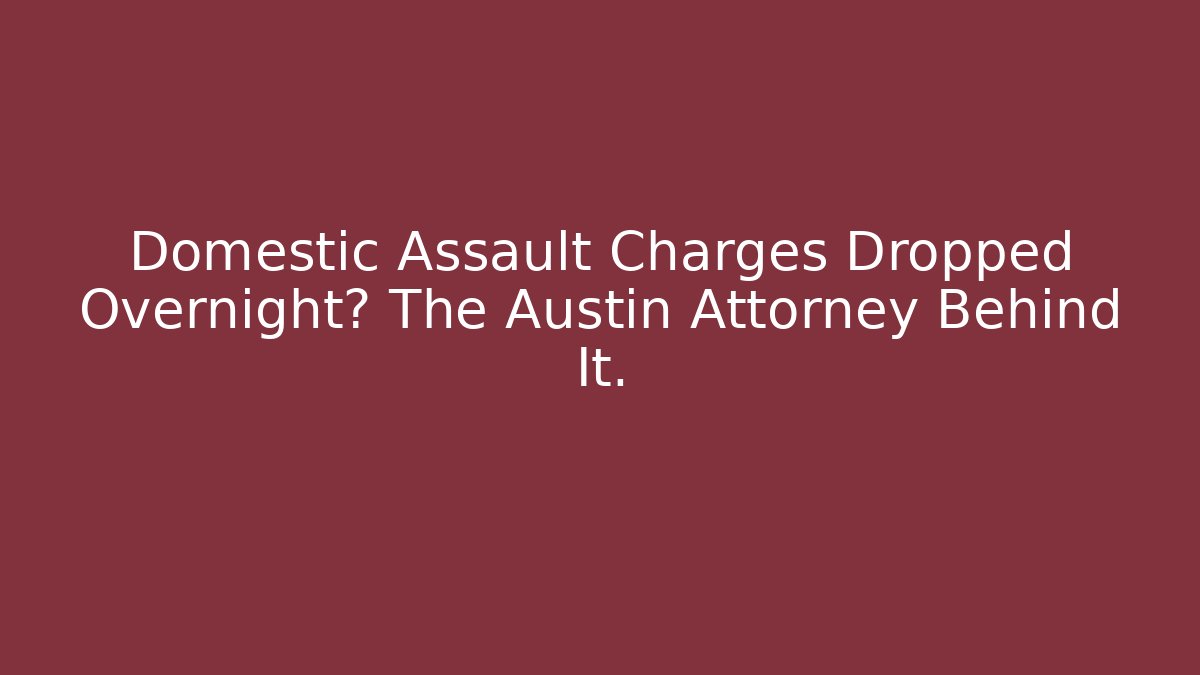 Domestic Assault Charges Dropped Overnight? The Austin Attorney Behind It.