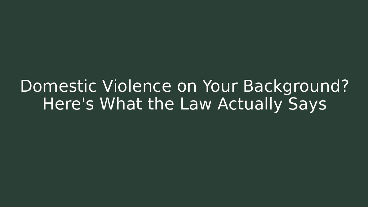 Domestic Violence on Your Background? Here's What the Law Actually Says