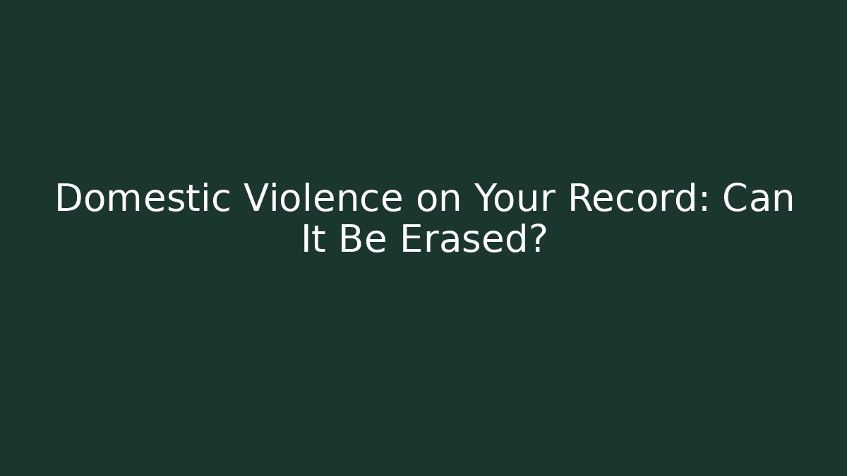 Domestic Violence on Your Record: Can It Be Erased?
