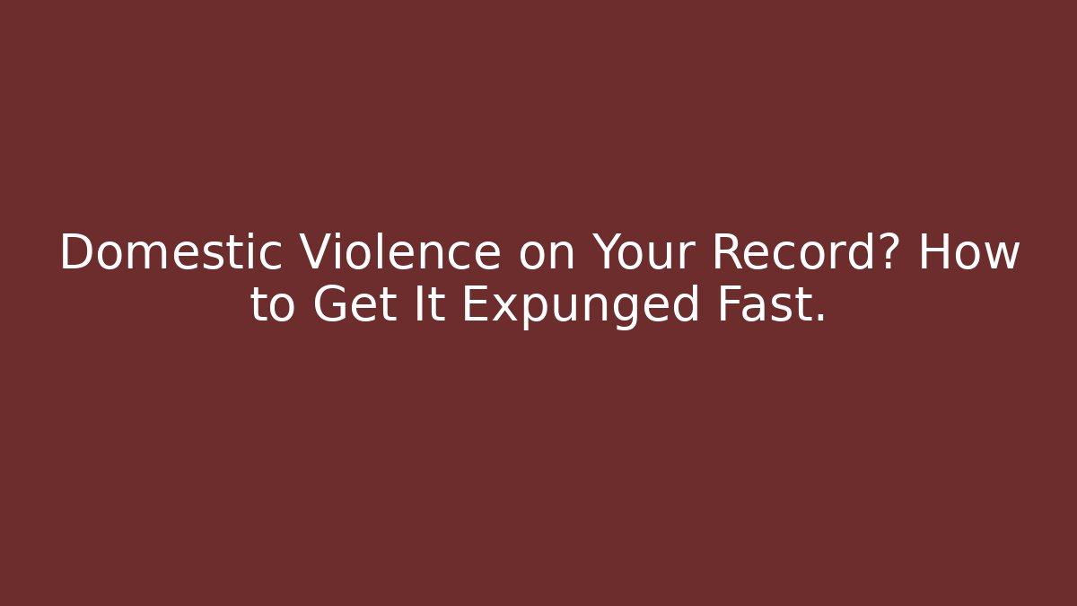 Domestic Violence on Your Record? How to Get It Expunged Fast.