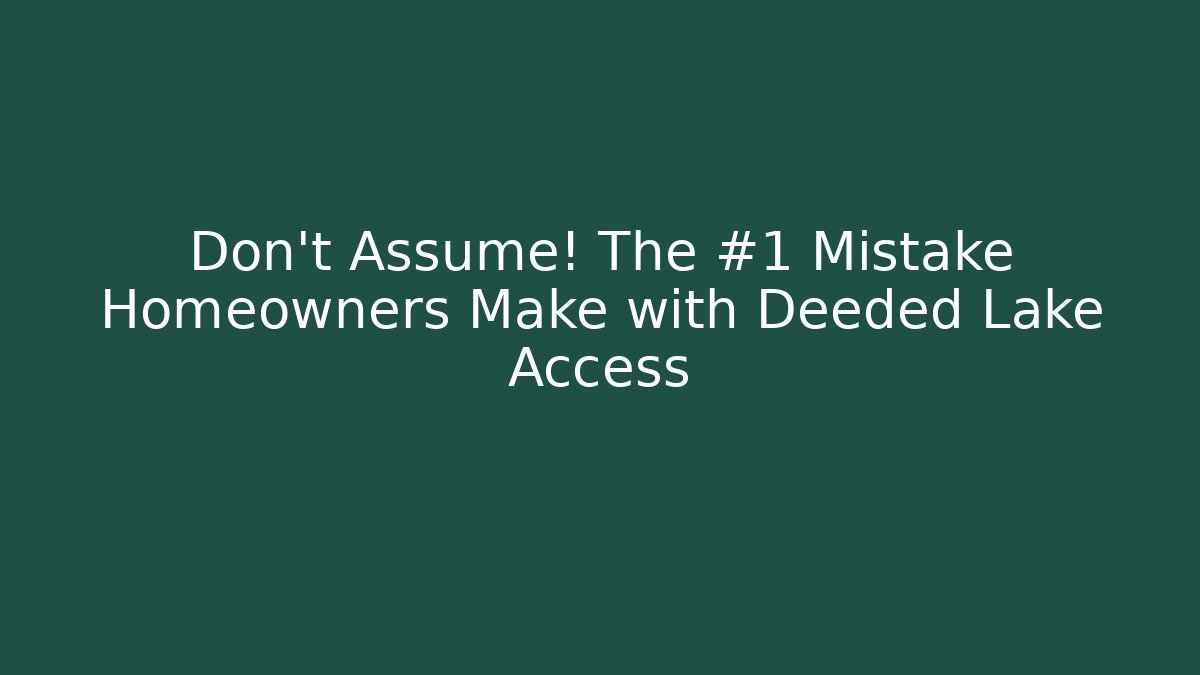 Don't Assume! The #1 Mistake Homeowners Make with Deeded Lake Access