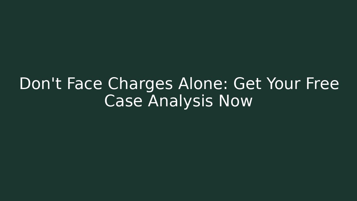 Don't Face Charges Alone: Get Your Free Case Analysis Now