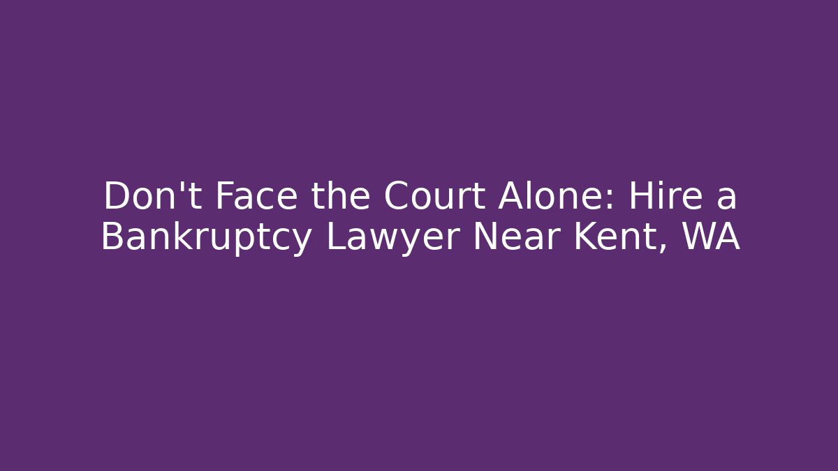 Don't Face the Court Alone: Hire a Bankruptcy Lawyer Near Kent, WA