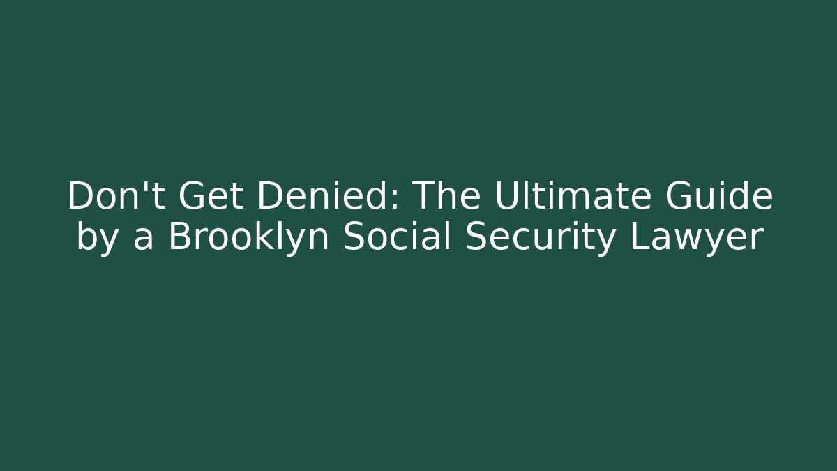 Don't Get Denied: The Ultimate Guide by a Brooklyn Social Security Lawyer