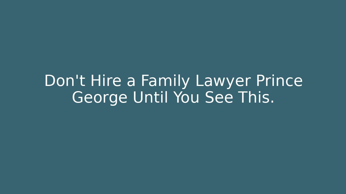 Don't Hire a Family Lawyer Prince George Until You See This.